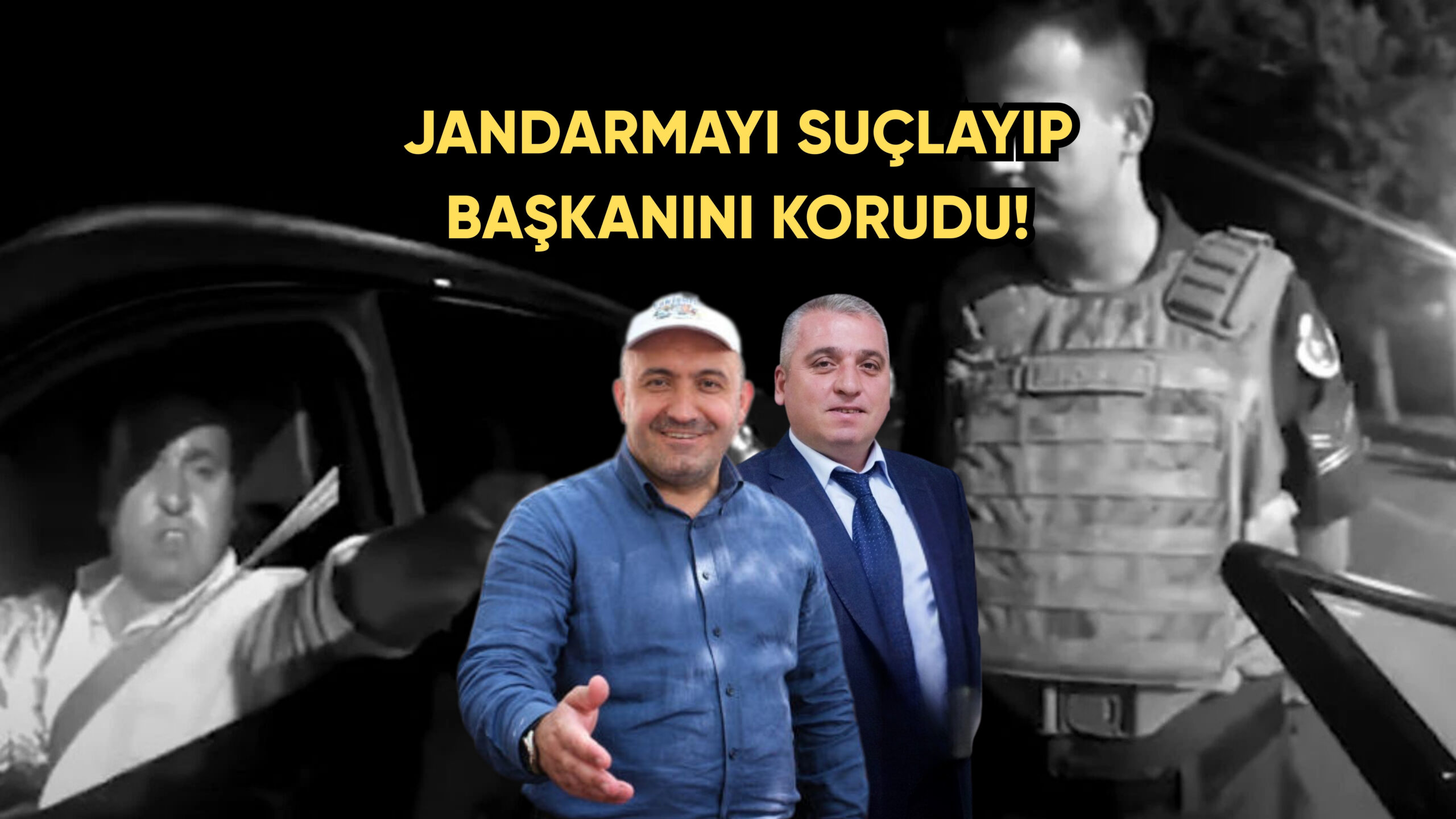 SKANDALA SAHİP ÇIKTI! JANDARMAYI SUÇLAYIP BAŞKANINI KORUDU!