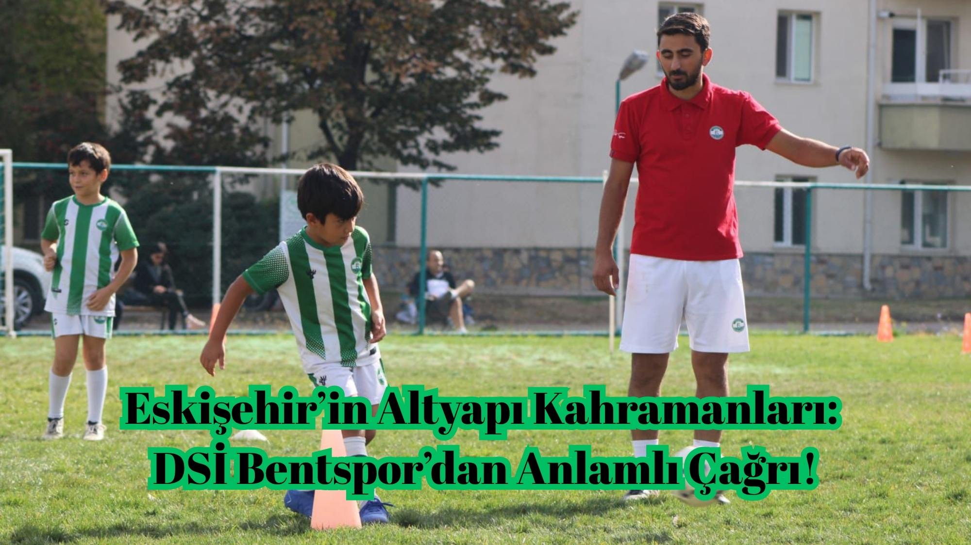 Eskişehir’in Altyapı Kahramanları: DSİ Bentspor’dan Anlamlı Çağrı!